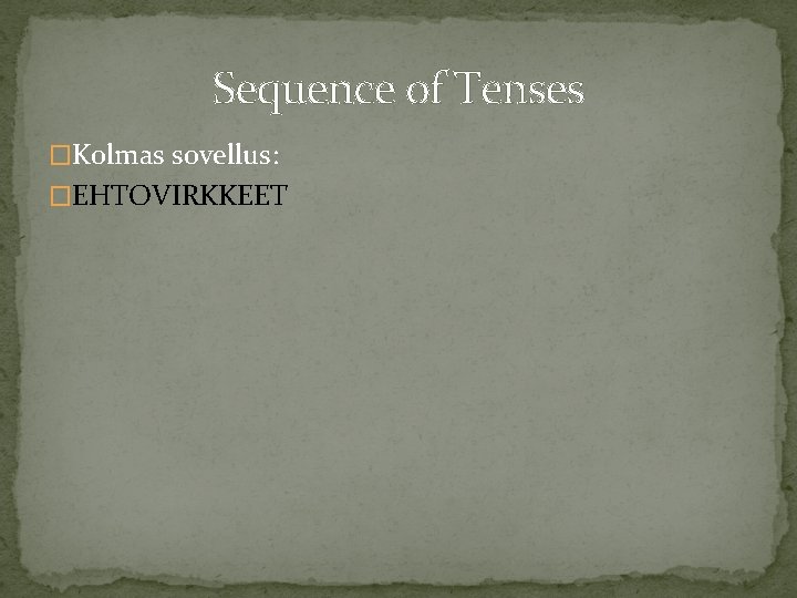 Sequence of Tenses �Kolmas sovellus: �EHTOVIRKKEET 