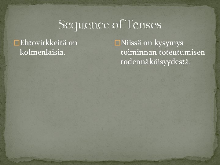 Sequence of Tenses �Ehtovirkkeitä on kolmenlaisia. �Niissä on kysymys toiminnan toteutumisen todennäköisyydestä. 