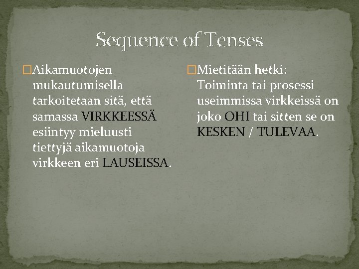 Sequence of Tenses �Aikamuotojen mukautumisella tarkoitetaan sitä, että samassa VIRKKEESSÄ esiintyy mieluusti tiettyjä aikamuotoja