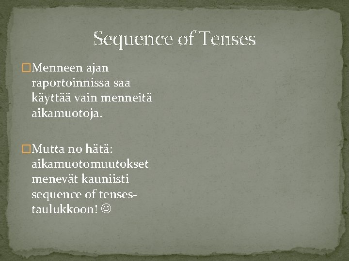 Sequence of Tenses �Menneen ajan raportoinnissa saa käyttää vain menneitä aikamuotoja. �Mutta no hätä: