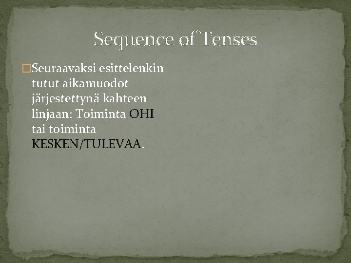 Sequence of Tenses �Seuraavaksi esittelenkin tutut aikamuodot järjestettynä kahteen linjaan: Toiminta OHI tai toiminta