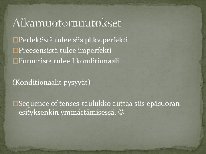 Aikamuotomuutokset �Perfektistä tulee siis pl. kv. perfekti �Preesensistä tulee imperfekti �Futuurista tulee I konditionaali