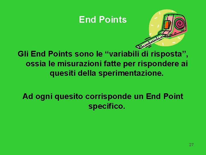 End Points Gli End Points sono le “variabili di risposta”, ossia le misurazioni fatte