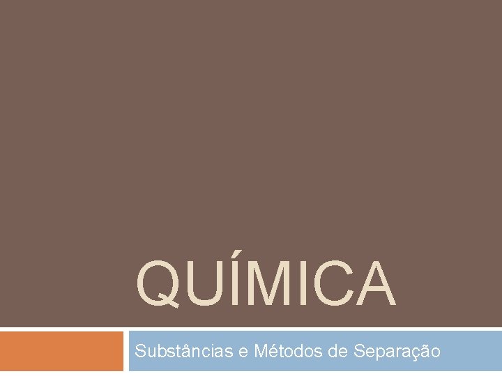 QUÍMICA Substâncias e Métodos de Separação 