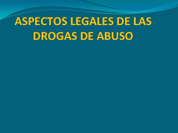 ASPECTOS LEGALES DE LAS DROGAS DE ABUSO 