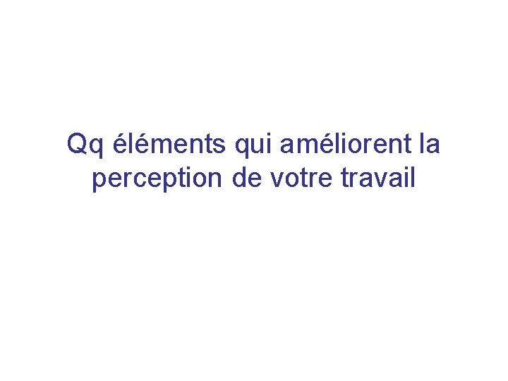 Qq éléments qui améliorent la perception de votre travail 