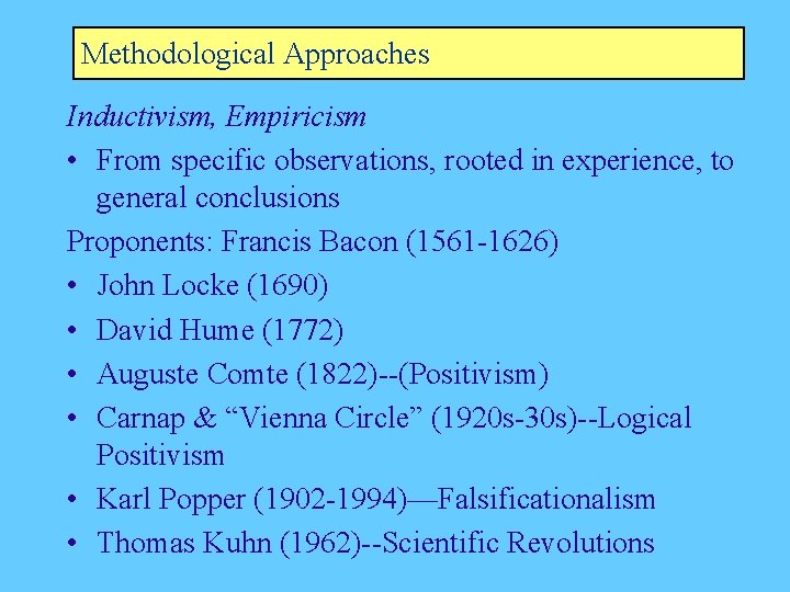Methodological Approaches Inductivism, Empiricism • From specific observations, rooted in experience, to general conclusions