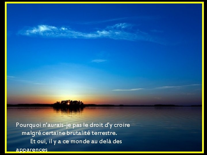 Pourquoi n’aurais-je pas le droit d’y croire malgré certaine brutalité terrestre. Et oui, il