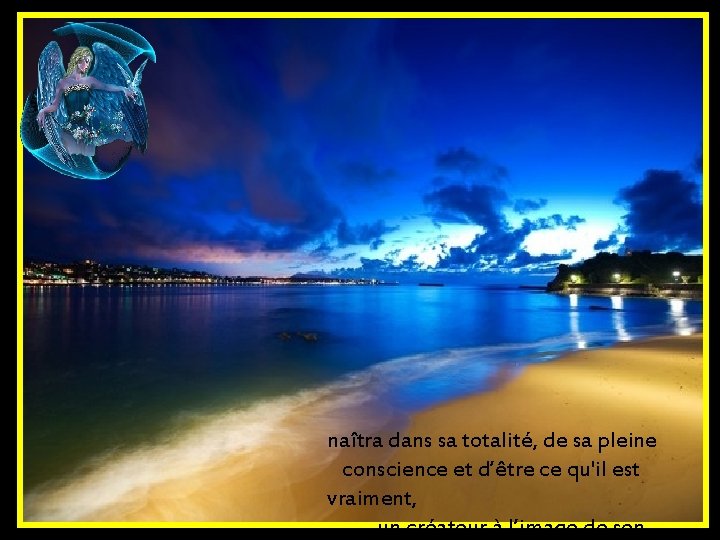 naîtra dans sa totalité, de sa pleine conscience et d’être ce qu'il est vraiment,