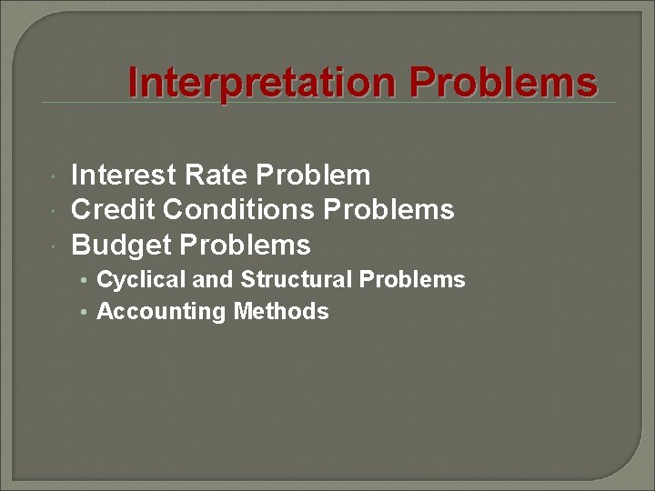 Interpretation Problems Interest Rate Problem Credit Conditions Problems Budget Problems • Cyclical and Structural