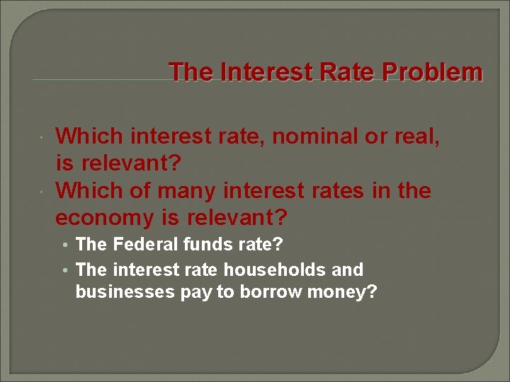 The Interest Rate Problem Which interest rate, nominal or real, is relevant? Which of