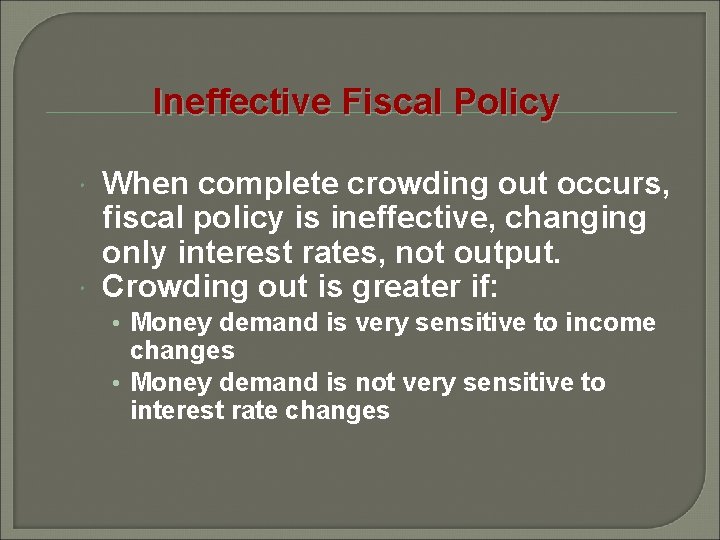 Ineffective Fiscal Policy When complete crowding out occurs, fiscal policy is ineffective, changing only