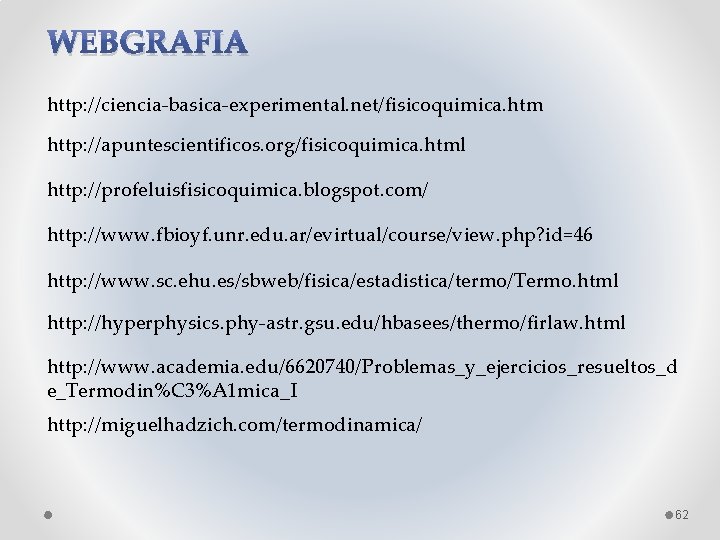 WEBGRAFIA http: //ciencia-basica-experimental. net/fisicoquimica. htm http: //apuntescientificos. org/fisicoquimica. html http: //profeluisfisicoquimica. blogspot. com/ http: