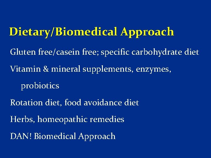 Dietary/Biomedical Approach Gluten free/casein free; specific carbohydrate diet Vitamin & mineral supplements, enzymes, probiotics