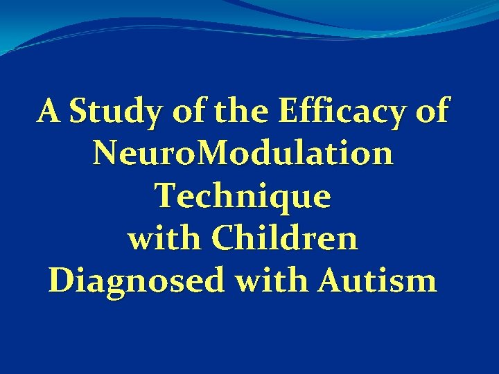 A Study of the Efficacy of Neuro. Modulation Technique with Children Diagnosed with Autism