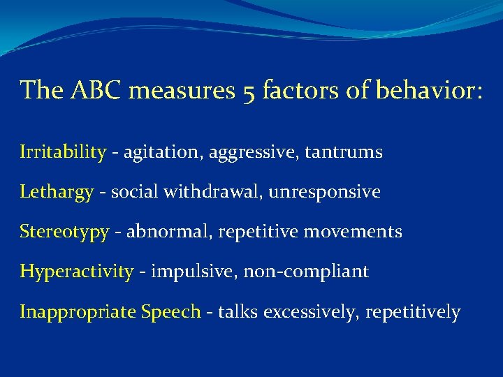 The ABC measures 5 factors of behavior: Irritability agitation, aggressive, tantrums Lethargy social withdrawal,