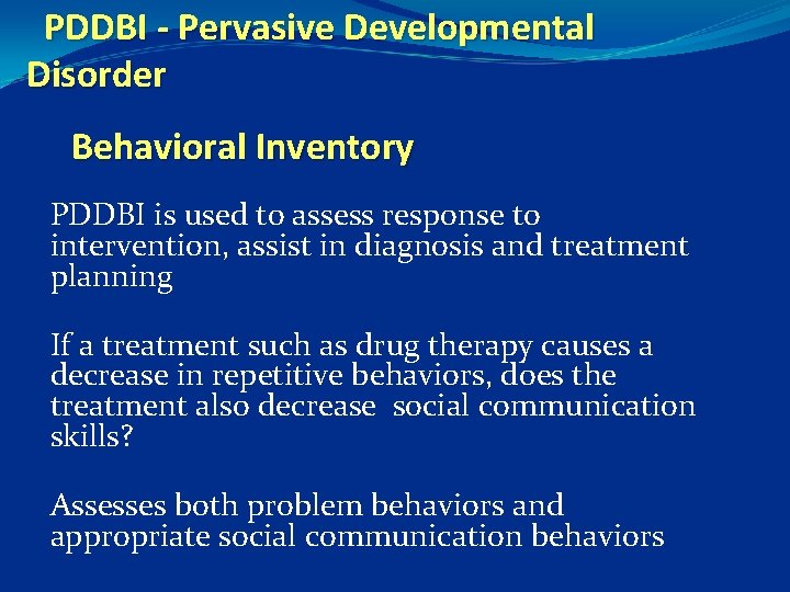 PDDBI - Pervasive Developmental Disorder Behavioral Inventory PDDBI is used to assess response to