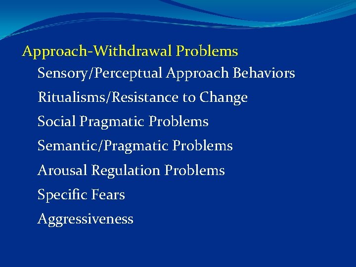 Approach Withdrawal Problems Sensory/Perceptual Approach Behaviors Ritualisms/Resistance to Change Social Pragmatic Problems Semantic/Pragmatic Problems