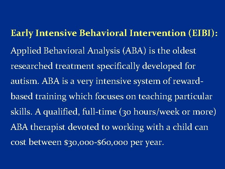 Early Intensive Behavioral Intervention (EIBI): Applied Behavioral Analysis (ABA) is the oldest researched treatment