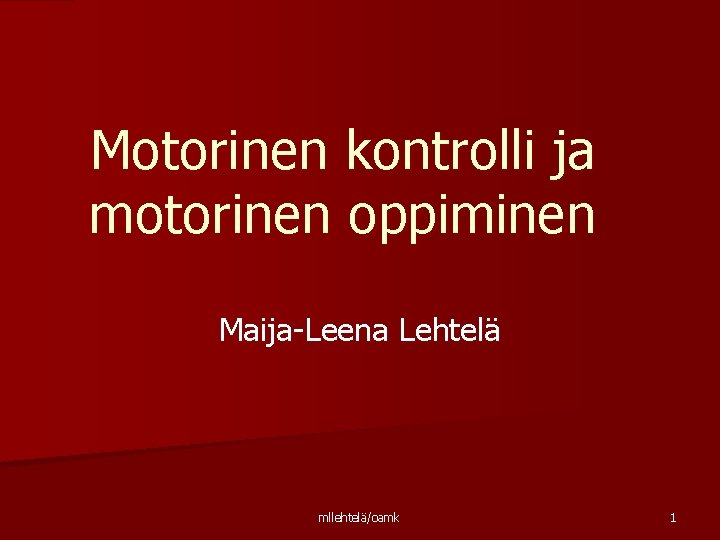 Motorinen kontrolli ja motorinen oppiminen Maija-Leena Lehtelä mllehtelä/oamk 1 