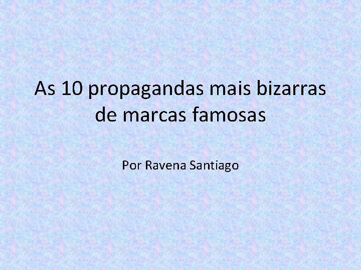 As 10 propagandas mais bizarras de marcas famosas Por Ravena Santiago 