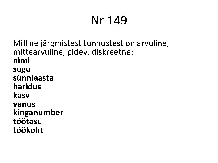 Nr 149 Milline järgmistest tunnustest on arvuline, mittearvuline, pidev, diskreetne: nimi sugu sünniaasta haridus