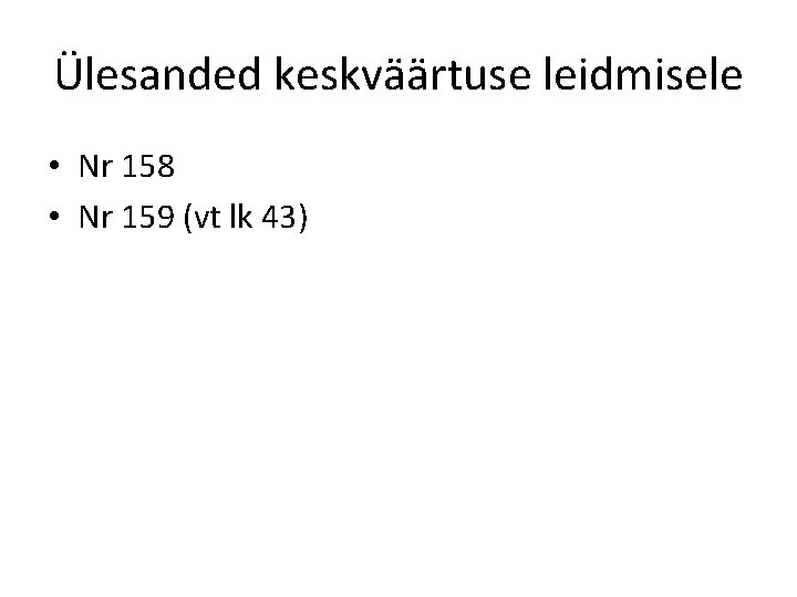 Ülesanded keskväärtuse leidmisele • Nr 158 • Nr 159 (vt lk 43) 