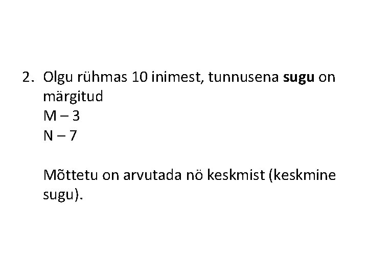 2. Olgu rühmas 10 inimest, tunnusena sugu on märgitud M– 3 N– 7 Mõttetu