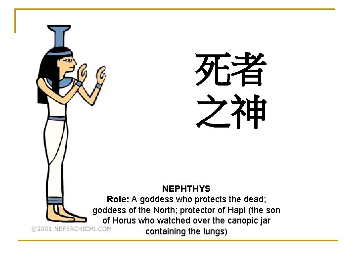 死者 之神 NEPHTHYS Role: A goddess who protects the dead; goddess of the North;