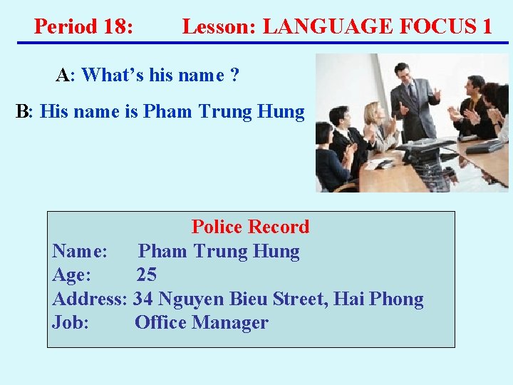 Period 18: Lesson: LANGUAGE FOCUS 1 A: What’s his name ? B: His name Period 18: Lesson: LANGUAGE FOCUS 1 A: What’s his name ? B: His name