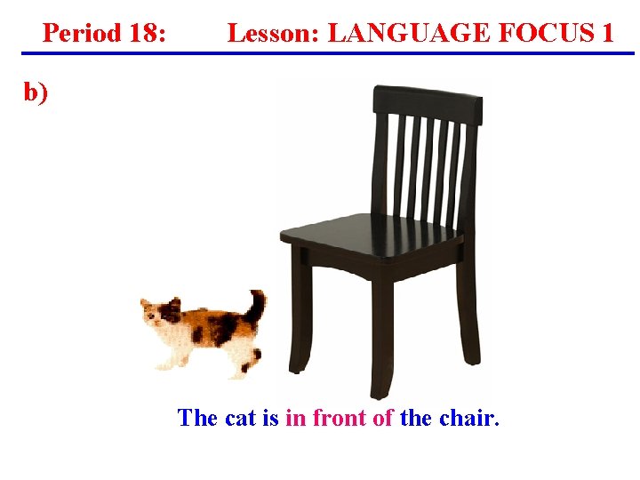 Period 18: Lesson: LANGUAGE FOCUS 1 b) The cat is in front of the Period 18: Lesson: LANGUAGE FOCUS 1 b) The cat is in front of the