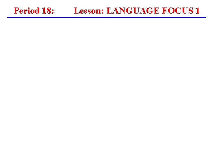Period 18: Lesson: LANGUAGE FOCUS 1 Period 18: Lesson: LANGUAGE FOCUS 1
