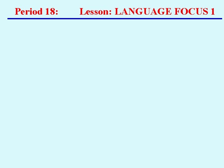 Period 18: Lesson: LANGUAGE FOCUS 1 Period 18: Lesson: LANGUAGE FOCUS 1