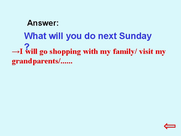 Answer: What will you do next Sunday ? →I will go shopping with my Answer: What will you do next Sunday ? →I will go shopping with my
