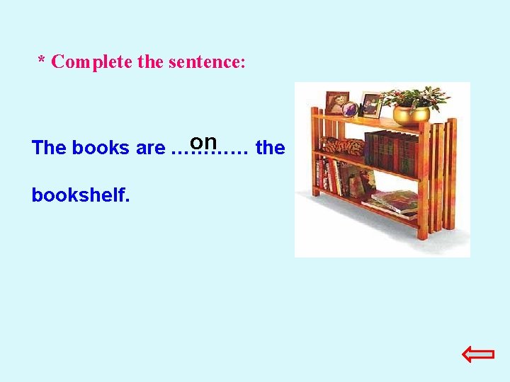 * Complete the sentence: on The books are ………… the bookshelf. * Complete the sentence: on The books are ………… the bookshelf.