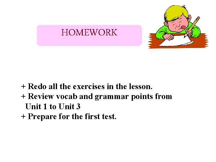 HOMEWORK + Redo all the exercises in the lesson. + Review vocab and grammar HOMEWORK + Redo all the exercises in the lesson. + Review vocab and grammar