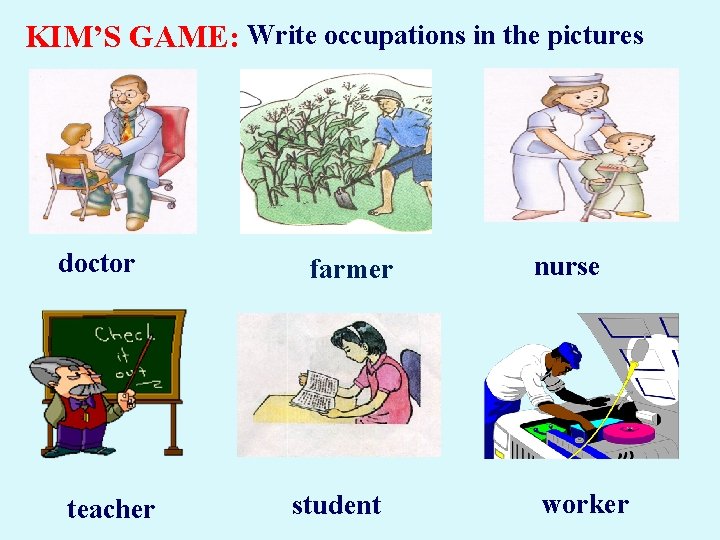 KIM’S GAME: Write occupations in the pictures doctor teacher farmer student nurse worker KIM’S GAME: Write occupations in the pictures doctor teacher farmer student nurse worker