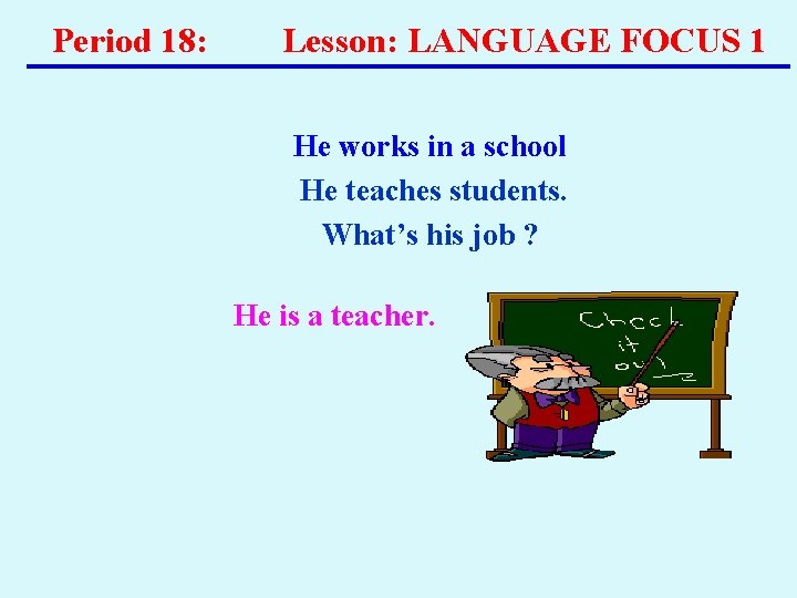 Period 18: Lesson: LANGUAGE FOCUS 1 He works in a school He teaches students. Period 18: Lesson: LANGUAGE FOCUS 1 He works in a school He teaches students.
