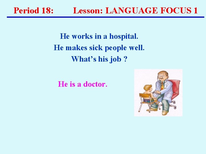 Period 18: Lesson: LANGUAGE FOCUS 1 He works in a hospital. He makes sick Period 18: Lesson: LANGUAGE FOCUS 1 He works in a hospital. He makes sick
