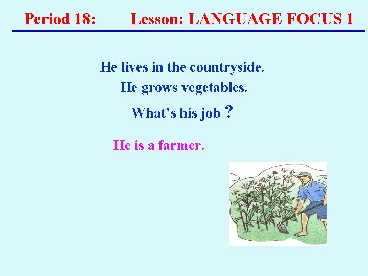 Period 18: Lesson: LANGUAGE FOCUS 1 He lives in the countryside. He grows vegetables. Period 18: Lesson: LANGUAGE FOCUS 1 He lives in the countryside. He grows vegetables.