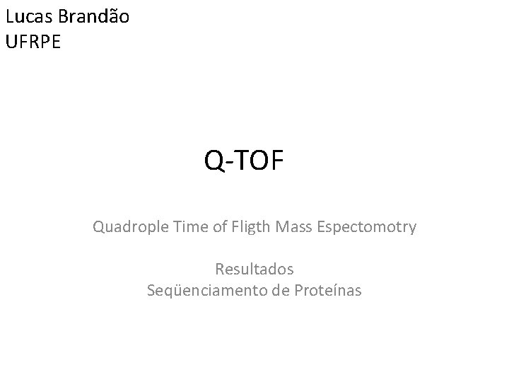 Lucas Brandão UFRPE Q-TOF Quadrople Time of Fligth Mass Espectomotry Resultados Seqüenciamento de Proteínas