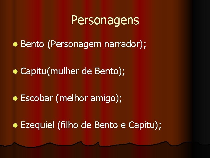 Personagens l Bento (Personagem narrador); l Capitu(mulher de Bento); l Escobar (melhor amigo); l