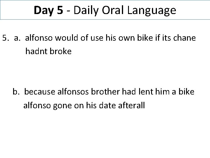 Day 5 - Daily Oral Language 5. a. alfonso would of use his own