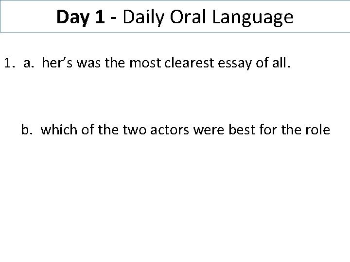 Day 1 - Daily Oral Language 1. a. her’s was the most clearest essay