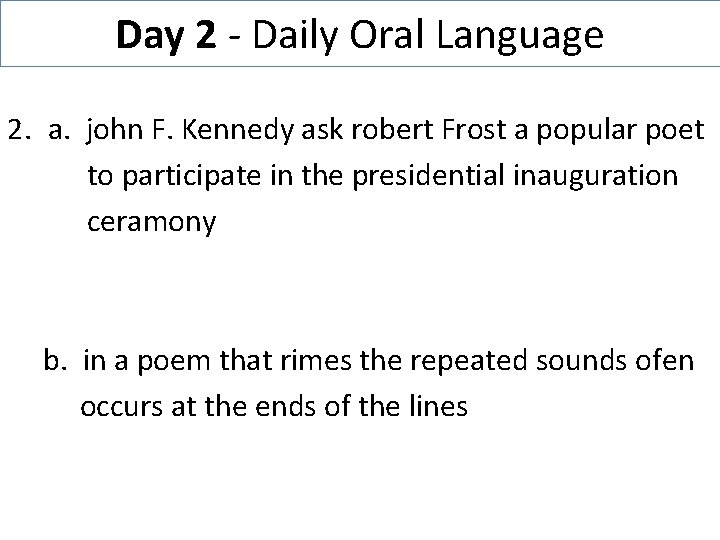 Day 2 - Daily Oral Language 2. a. john F. Kennedy ask robert Frost