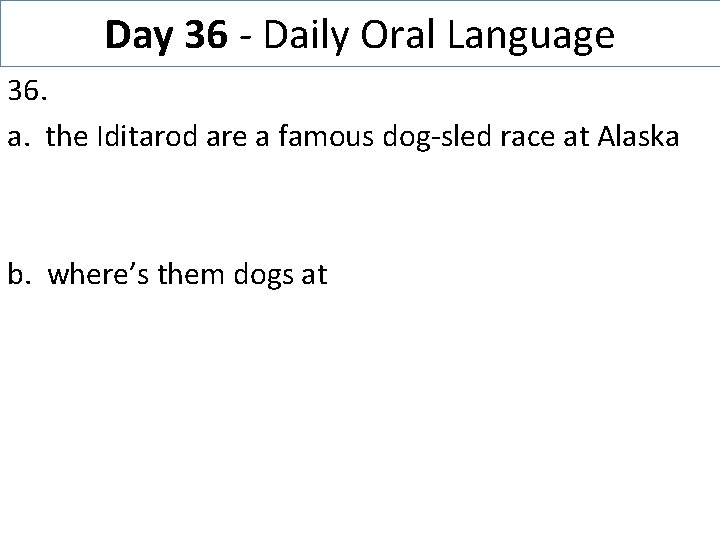 Day 36 - Daily Oral Language 36. a. the Iditarod are a famous dog-sled