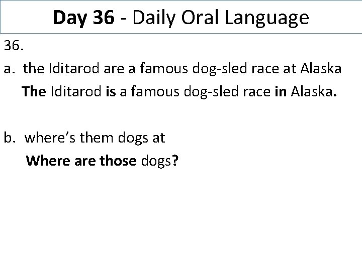 Day 36 - Daily Oral Language 36. a. the Iditarod are a famous dog-sled