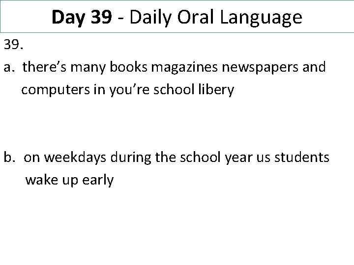 Day 39 - Daily Oral Language 39. a. there’s many books magazines newspapers and