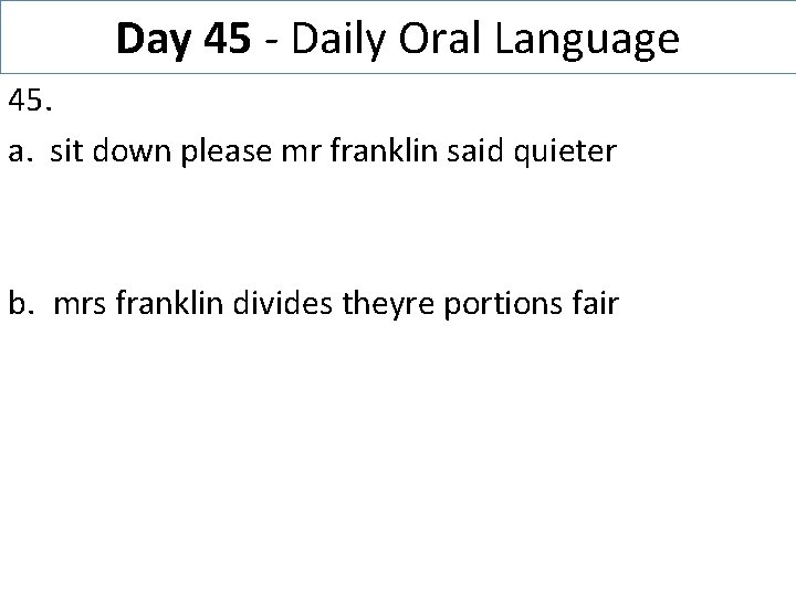Day 45 - Daily Oral Language 45. a. sit down please mr franklin said
