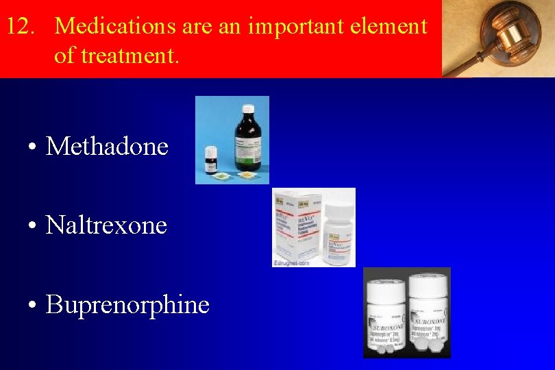 12. Medications are an important element of treatment. • Methadone • Naltrexone • Buprenorphine